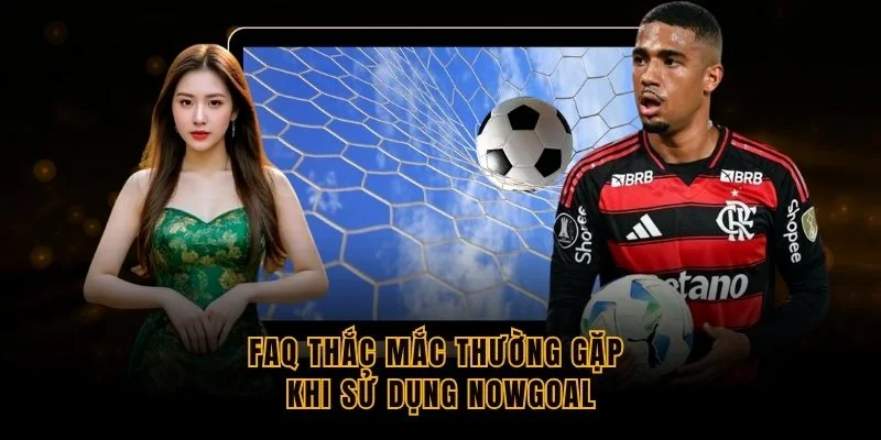 faq-thac-mac-thuong-gap-khi-su-dung-nowgoal