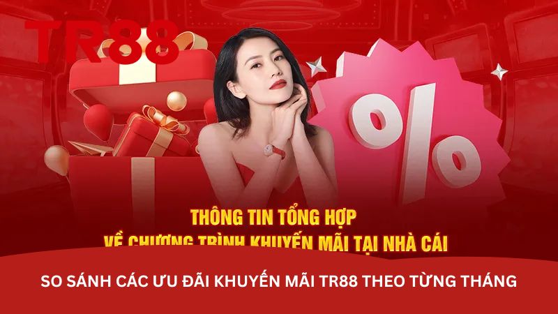so-sanh-cac-uu-dai-khuyen-mai-tr88-theo-tung-thang