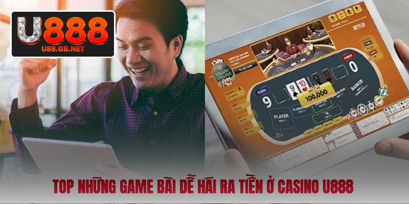 top-nhung-game-bai-de-hai-ra-tien-o-casino-u888