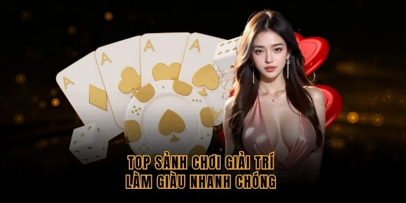 top-sanh-choi-giai-tri-lam-giau-nhanh-chong