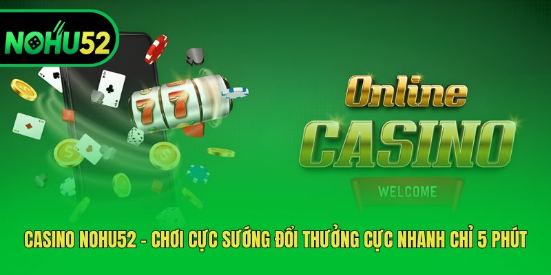 casino-nohu52-choi-cuc-suong-doi-thuong-cuc-nhanh-chi-5-phut