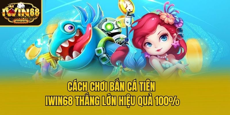 cach-choi-ban-ca-tien-iwin68